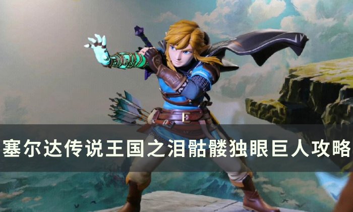 《塞尔达传说王国之泪》骷髅独眼巨人怎么打 骷髅独眼巨人攻略