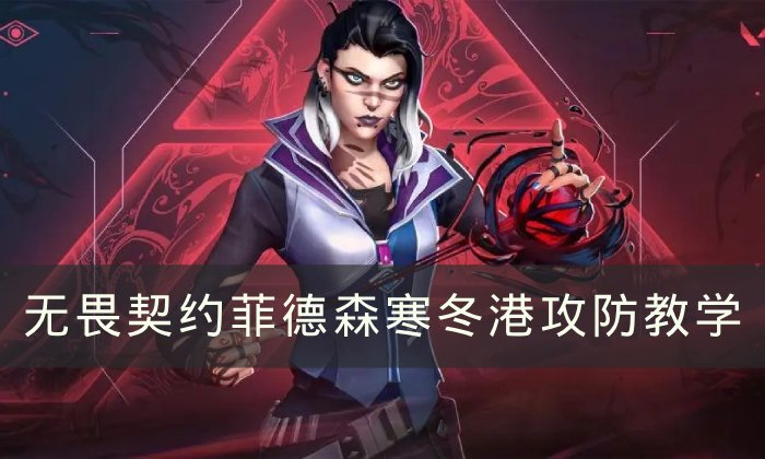 《无畏契约》菲德森寒冬港怎么玩 菲德森寒冬港攻防教学