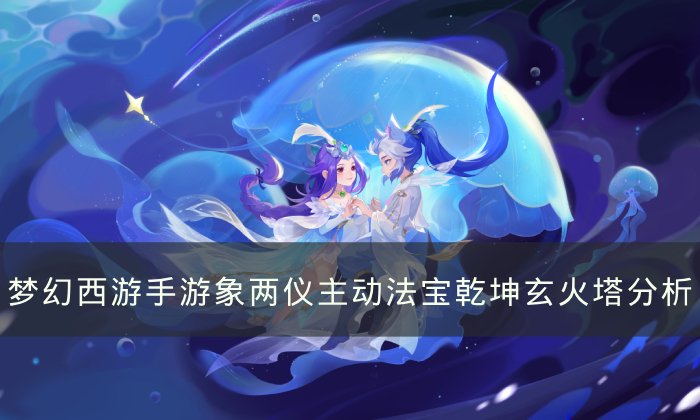 《梦幻西游手游》乾坤玄火塔哪个属性 四象两仪主动法宝乾坤玄火塔分析