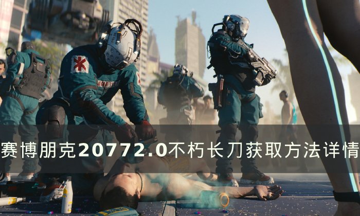 《赛博朋克2077》2.0不朽长刀怎么获取 2.0不朽长刀获取方法详情