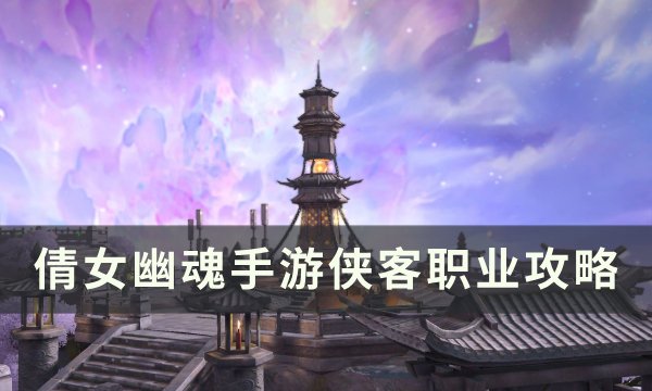 《倩女幽魂手游》侠客怎么玩 侠客职业攻略