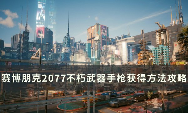 《赛博朋克2077》不朽武器手枪怎么获得 不朽武器手枪获得方法攻略