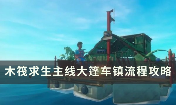 《木筏求生》主线大篷车镇探索攻略 主线大篷车镇流程攻略