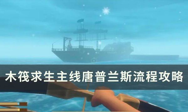 《木筏求生》主线唐普兰斯探索攻略 主线唐普兰斯流程攻略
