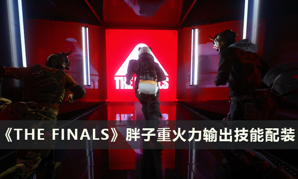 《THE FINALS》胖子选什么武器好 胖子重火力输出技能配装详解