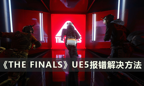 《THE FINALS》UE5报错怎么办 决赛UE5报错解决方法