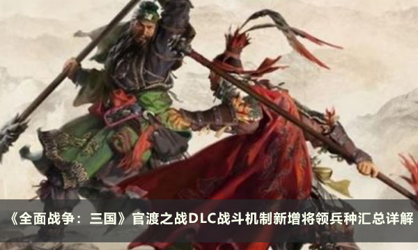 《全面战争：三国》官渡之战DLC战斗机制新增将领兵种汇总详解