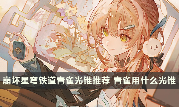 崩坏星穹铁道青雀的光锥推荐 青雀​​​​​​​用什么光锥