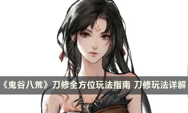 《鬼谷八荒》刀修全方位玩法指南 刀修玩法详解