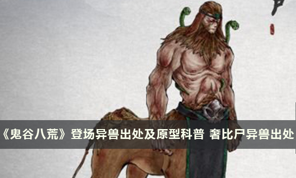《鬼谷八荒》登场异兽出处及原型科普 奢比尸异兽出处
