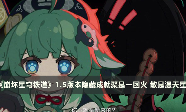 《崩坏星穹铁道》1.5版本隐藏成就聚是一团火 散是漫天星攻略