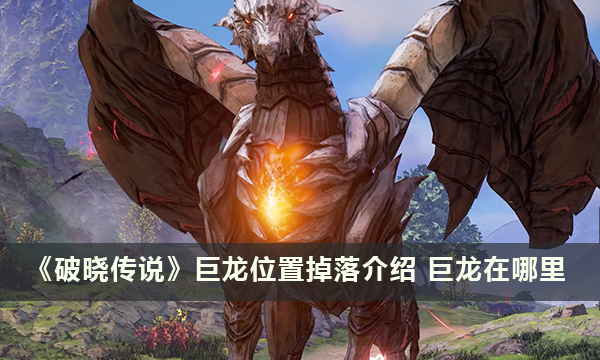 《破晓传说》巨龙位置掉落介绍 巨龙在哪里