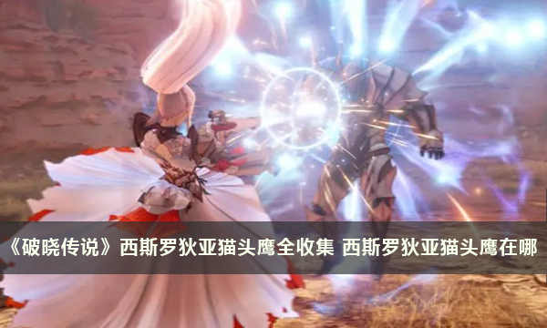 《破晓传说》西斯罗狄亚猫头鹰全收集 西斯罗狄亚猫头鹰在哪