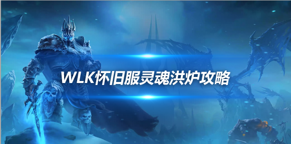 WLK怀旧服P4五人新三本 灵魂洪炉副本打法攻略